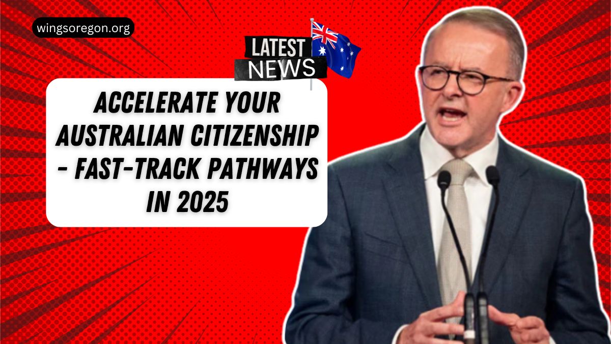 Accelerate Your Australian Citizenship - Fast-Track Pathways In 2025