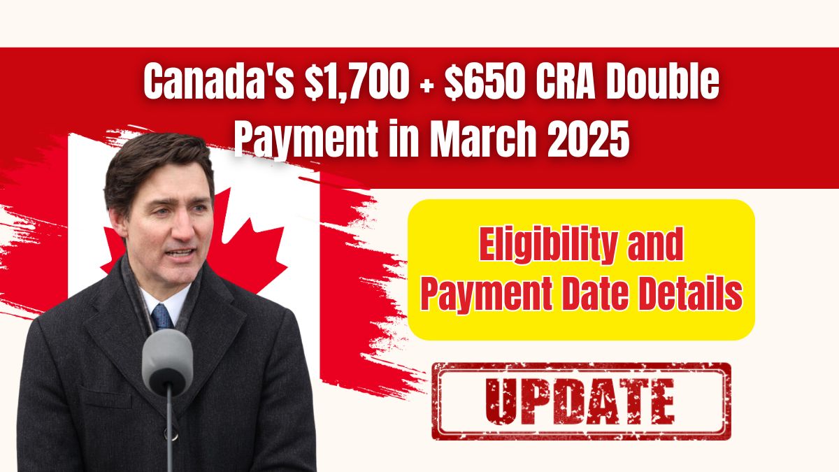 Canada's $1,700 + $650 CRA Double Payment in March 2025: Eligibility and Payment Date Details