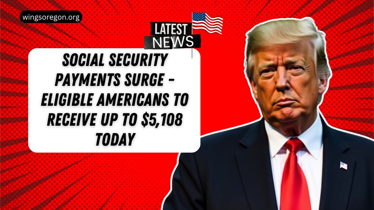 Social Security Payments Surge - Eligible Americans To Receive Up To $5,108 Today